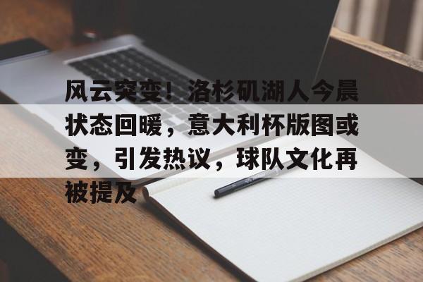 包含风云突变！洛杉矶湖人今晨状态回暖，意大利杯版图或变，引发热议，球队文化再被提及的词条