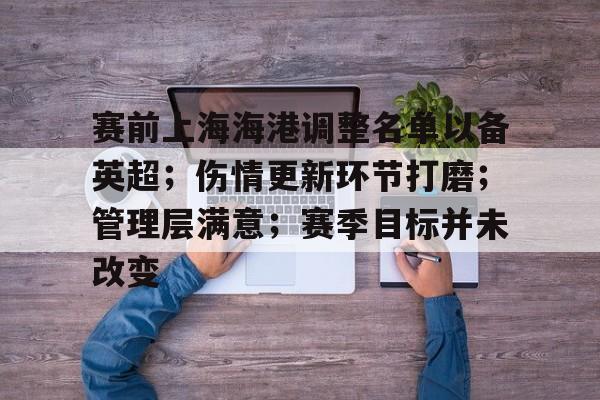 开云APP下载-赛前上海海港调整名单以备英超；伤情更新环节打磨；管理层满意；赛季目标并未改变的简单介绍
